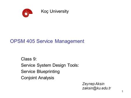 1 OPSM 405 Service Management Class 9: Service System Design Tools: Service Blueprinting Conjoint Analysis Koç University Zeynep Aksin