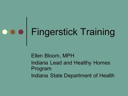 Fingerstick Training Ellen Bloom, MPH Indiana Lead and Healthy Homes Program Indiana State Department of Health.