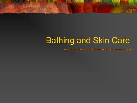 Bathing and Skin Care. Maintenance of personal hygiene is necessary for an individual’s comfort, safety, and sense of well being.