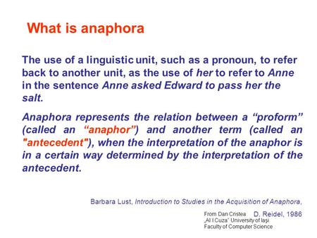 What is anaphora The use of a linguistic unit, such as a pronoun, to refer back to another unit, as the use of her to refer to Anne in the sentence Anne.