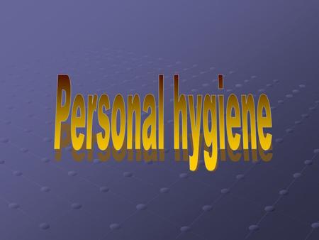 Personal hygiene.