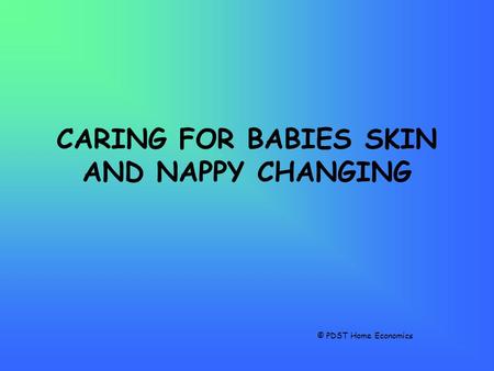 CARING FOR BABIES SKIN AND NAPPY CHANGING © PDST Home Economics.