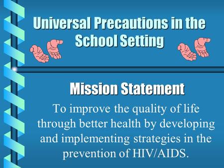 Universal Precautions in the School Setting Mission Statement Mission Statement To improve the quality of life through better health by developing and.