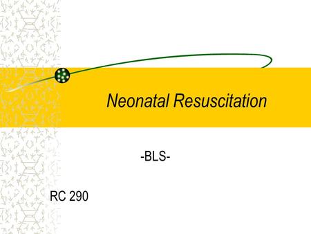 Neonatal Resuscitation -BLS- RC 290. Equipment Needed Overhead radiant warmer Bulb syringe BVM with heated & humidified O2 De Lee suction device Size.