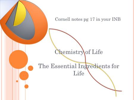 Chemistry of Life The Essential Ingredients for Life Cornell notes pg 17 in your INB.
