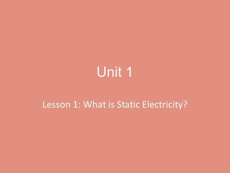 Unit 1 Lesson 1: What is Static Electricity?. Objective By the end of this lesson you should know what is static electricity and how to create static.
