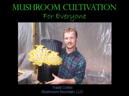 Mushroom Cultivation For Everyone Tradd Cotter Mushroom Mountain, LLC.