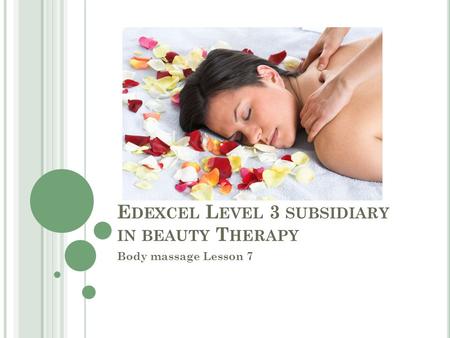 E DEXCEL L EVEL 3 SUBSIDIARY IN BEAUTY T HERAPY Body massage Lesson 7.