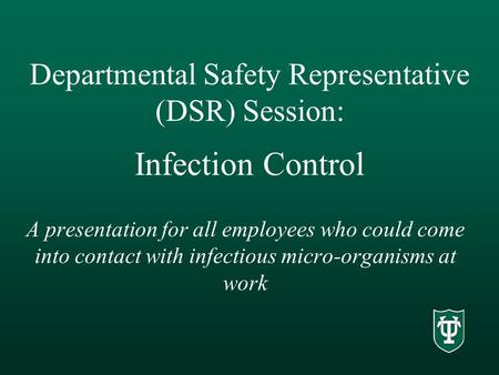 Departmental Safety Representative (DSR) Session: Infection Control A presentation for all employees who could come into contact with infectious micro-organisms.