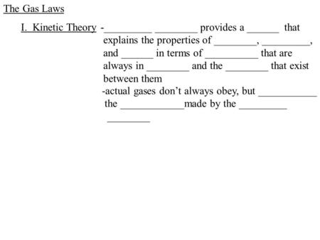 The Gas Laws -_________ ________ provides a ______ that explains the properties of ________, _________, and ______ in terms of __________ that are always.