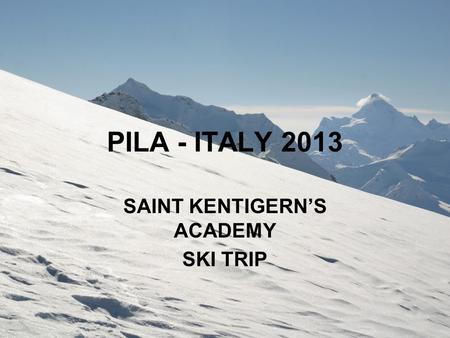 PILA - ITALY 2013 SAINT KENTIGERN’S ACADEMY SKI TRIP.