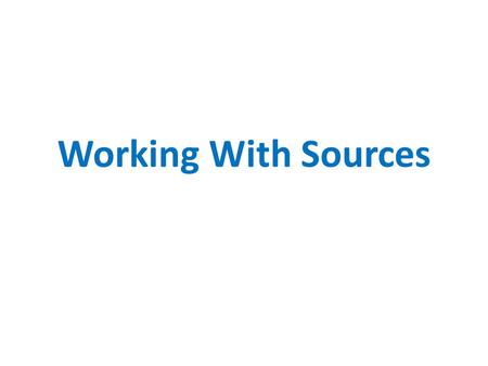 Working With Sources. What to do with a Source 1.Set up 2.Summarize: give a concise (one sentence) overview of the big argument/idea being forwarded by.