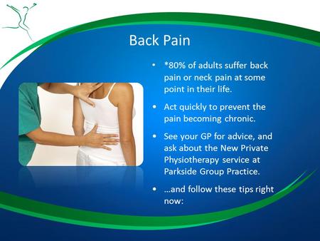 Back Pain *80% of adults suffer back pain or neck pain at some point in their life. Act quickly to prevent the pain becoming chronic. See your GP for advice,