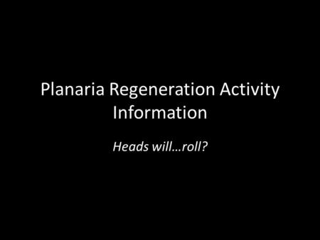 Planaria Regeneration Activity Information Heads will…roll?