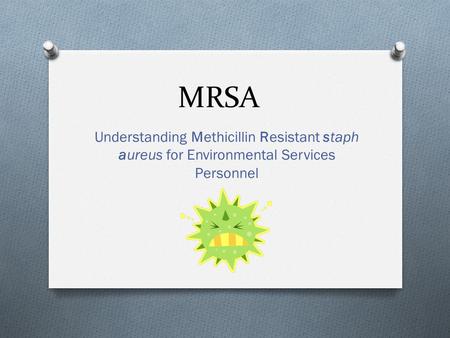 MRSA Understanding Methicillin Resistant staph aureus for Environmental Services Personnel.