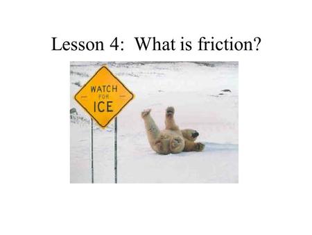 Lesson 4: What is friction?. Period 1 the amount resistance between two objects it happens when two objects rub together can create heat when you rub.