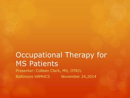 Occupational Therapy for MS Patients Presenter: Colleen Clark, MS, OTR/L Baltimore VAMHCSNovember 24,2014.