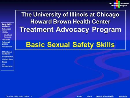 Next  Back General Safety ModuleMain Menu UIC / HBHC Treatment Advocacy Program Basic Skills modules: Male condom Female condom: For anal sex For women.