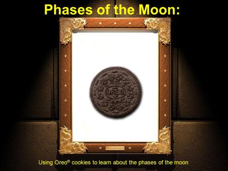 Phases of the Moon: Using Oreo ® cookies to learn about the phases of the moon.