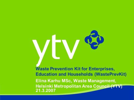 Waste Prevention Kit for Enterprises, Education and Households (WastePrevKit) Elina Karhu MSc, Waste Management, Helsinki Metropolitan Area Council (YTV)