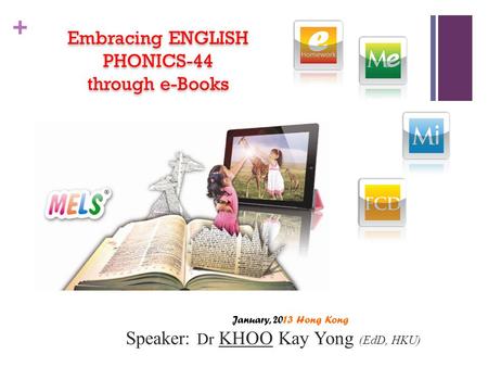 + Embracing ENGLISH PHONICS-44 through e-Books Embracing ENGLISH PHONICS-44 through e-Books January, 2013 Hong Kong Speaker: Dr KHOO Kay Yong (EdD, HKU)