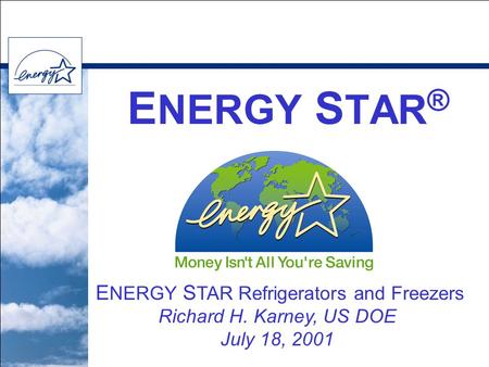E NERGY S TAR ® E NERGY S TAR Refrigerators and Freezers Richard H. Karney, US DOE July 18, 2001.