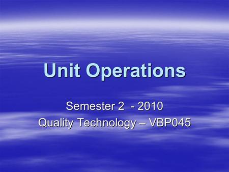 Unit Operations Semester 2 - 2010 Quality Technology – VBP045.