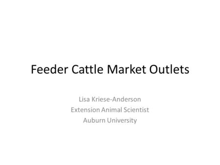 Feeder Cattle Market Outlets Lisa Kriese-Anderson Extension Animal Scientist Auburn University.