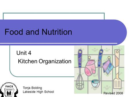 Food and Nutrition Unit 4 Kitchen Organization Tonja Bolding Lakeside High School Revised 2008.