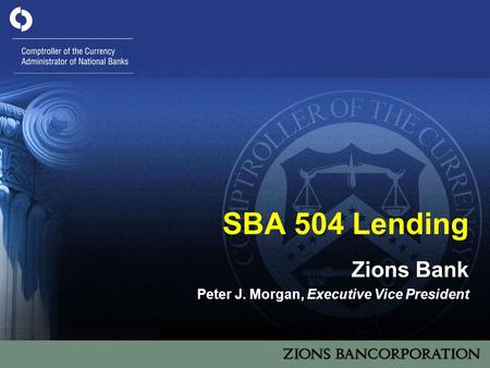 1 SBA 504 Lending Zions Bank Peter J. Morgan, Executive Vice President.