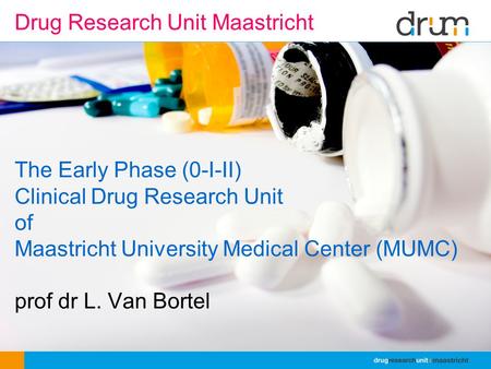 The Early Phase (0-I-II) Clinical Drug Research Unit of Maastricht University Medical Center (MUMC) prof dr L. Van Bortel Drug Research Unit Maastricht.