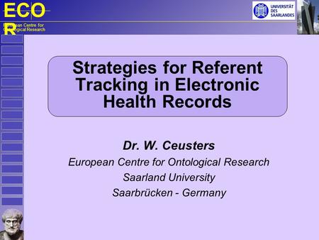 ECO R European Centre for Ontological Research Strategies for Referent Tracking in Electronic Health Records Dr. W. Ceusters European Centre for Ontological.