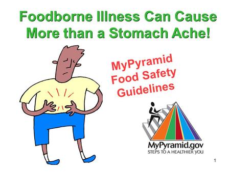1 MyPyramid Food Safety Guidelines Foodborne Illness Can Cause More than a Stomach Ache!