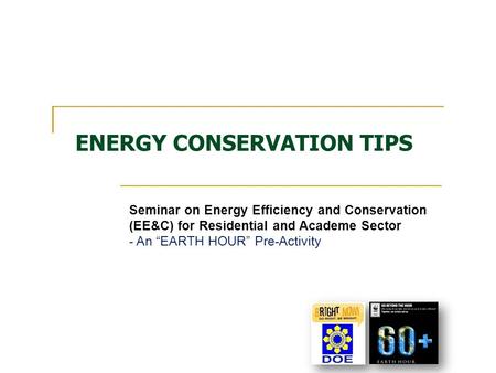 ENERGY CONSERVATION TIPS Seminar on Energy Efficiency and Conservation (EE&C) for Residential and Academe Sector - An “EARTH HOUR” Pre-Activity.