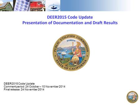 DEER2015 Code Update Presentation of Documentation and Draft Results DEER2015 Code Update Comment period: 24 October – 10 November 2014 Final release: