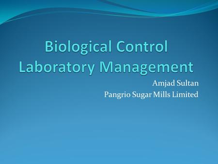 Amjad Sultan Pangrio Sugar Mills Limited. Introduction Biological control is an important part of IPM which is being adopted in the recent era of pest.