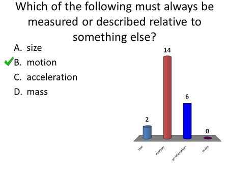 Which of the following must always be measured or described relative to something else? size motion acceleration mass.
