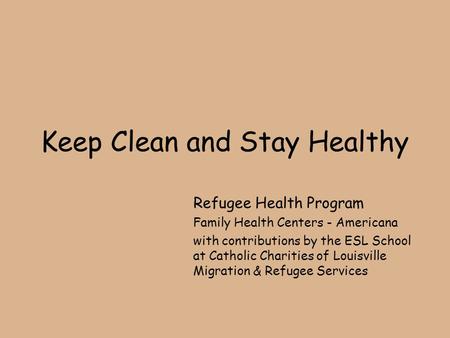 Keep Clean and Stay Healthy Refugee Health Program Family Health Centers - Americana with contributions by the ESL School at Catholic Charities of Louisville.