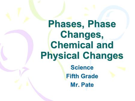 Phases, Phase Changes, Chemical and Physical Changes Science Fifth Grade Mr. Pate.