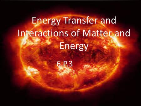 Energy Transfer and Interactions of Matter and Energy