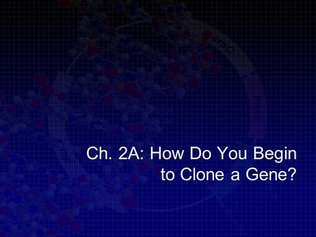 Ch. 2A: How Do You Begin to Clone a Gene?. Learning goals Describe the characteristics of plasmids Explain how plasmids are used in cloning a gene Describe.