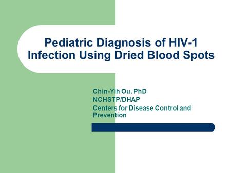 Pediatric Diagnosis of HIV-1 Infection Using Dried Blood Spots Chin-Yih Ou, PhD NCHSTP/DHAP Centers for Disease Control and Prevention.