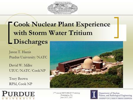 17 th Annual RETS-REMP Workshop Philadelphia, PA June 25-27, 2007 Cook Nuclear Plant Experience with Storm Water Tritium Discharges Jason T. Harris Purdue.