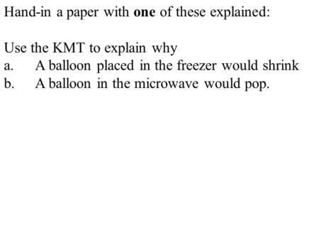 Hand-in a paper with one of these explained: Use the KMT to explain why a.A balloon placed in the freezer would shrink b.A balloon in the microwave would.