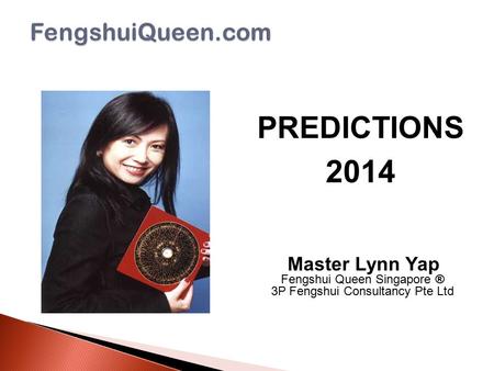 PREDICTIONS 2014 Master Lynn Yap Fengshui Queen Singapore ® 3P Fengshui Consultancy Pte Ltd.