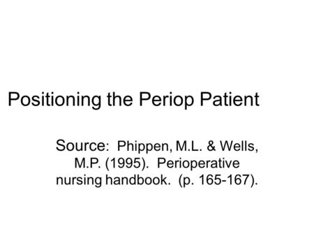 Positioning the Periop Patient Source : Phippen, M.L. & Wells, M.P. (1995). Perioperative nursing handbook. (p. 165-167).