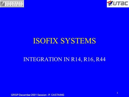 GRSP December 2001 Session - P. CASTAING 1 ISOFIX SYSTEMS INTEGRATION IN R14, R16, R44.