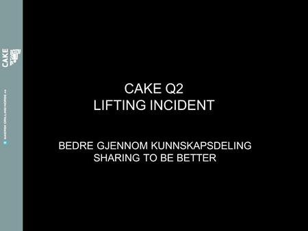 BEDRE GJENNOM KUNNSKAPSDELING SHARING TO BE BETTER CAKE Q2 LIFTING INCIDENT.