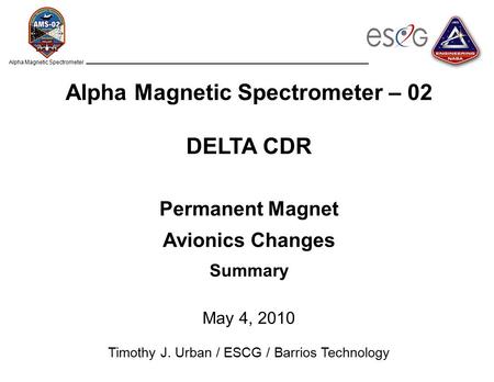 Alpha Magnetic Spectrometer Alpha Magnetic Spectrometer – 02 DELTA CDR Permanent Magnet Avionics Changes Summary May 4, 2010 Timothy J. Urban / ESCG /