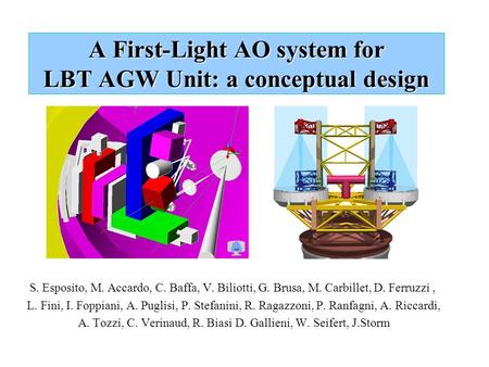 A First-Light AO system for LBT AGW Unit: a conceptual design S. Esposito, M. Accardo, C. Baffa, V. Biliotti, G. Brusa, M. Carbillet, D. Ferruzzi, L. Fini,